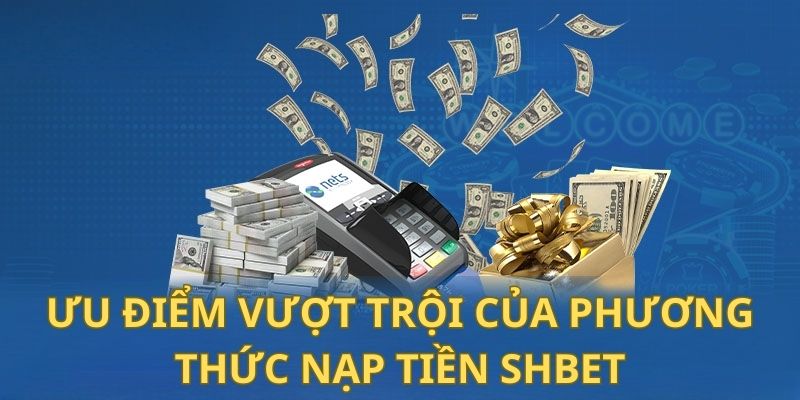 Nạp Tiền Shbet - Hướng Dẫn Chi Tiết, Nhanh Gọn và An Toàn 26 6 ưu điểm vượt trội của phương thức nạp tiền Shbet
