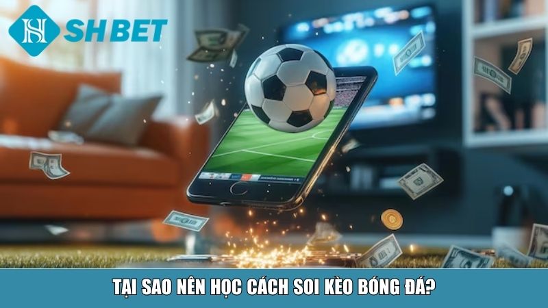 Cách Soi Kèo Bóng Đá Chuẩn Xác Cho Người Mới Và Cao Thủ Tại SHBET 2 Tại sao nên học cách soi kèo bóng đá?